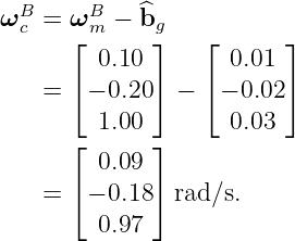 ωBc = ωBm −  ^bg
      ⌊       ⌋   ⌊      ⌋
         0.10       0.01
    = ⌈ − 0.20⌉ − ⌈ − 0.02⌉
         1.00       0.03
      ⌊       ⌋
         0.09
    = ⌈ − 0.18⌉ rad∕s.
         0.97
