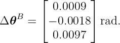         ⌊        ⌋
          0.0009
Δ 𝜃B =  ⌈− 0.0018⌉ rad.

          0.0097
