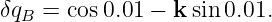 δqB = cos0.01 − k sin 0.01.
