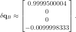       ⌊               ⌋
         0.9999500004
       |       0       |
δqB ≈  |⌈       0       |⌉ .

        − 0.0099998333
