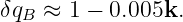 δqB ≈ 1 − 0.005k.
