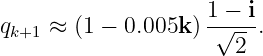                     1 − i
qk+1 ≈ (1 − 0.005k) -√---.
                      2
