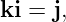 ki = j,
