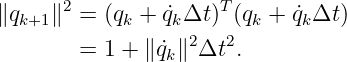       2              T
∥qk+1∥  = (qk + ˙qkΔt) (qk + ˙qkΔt )
        = 1 + ∥˙qk∥2Δt2.

