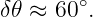δ𝜃 ≈ 60 ∘.
