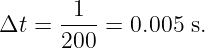        1
Δt =  200-= 0.005 s.

