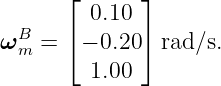       ⌊       ⌋
         0.10
ωBm = ⌈ − 0.20 ⌉rad ∕s.
         1.00
