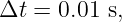Δt = 0.01 s,
