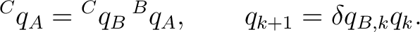 $\displaystyle {}^{C}q_A = {}^{C}q_B\,{}^{B}q_A, \qquad q_{k+1} = \delta q_{B,k}q_k.$