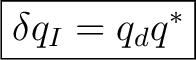 $\displaystyle \boxed{\delta q_I=q_dq^*}$