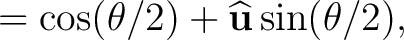 $\displaystyle =\cos(\theta/2)+\widehat{\mathbf u}\sin(\theta/2),$