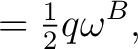 $\displaystyle =\tfrac12q\omega^B,$