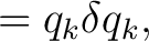 $\displaystyle =q_k\delta q_k,$
