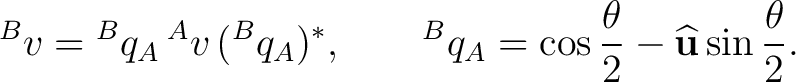 $\displaystyle {}^{B}v = {}^{B}q_A\,{}^{A}v\,({}^{B}q_A)^*, \qquad {}^{B}q_A = \cos\frac{\theta}{2} - \widehat{\mathbf u}\sin\frac{\theta}{2}.$