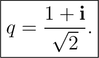$\displaystyle \boxed{ q= \frac{1+\mathbf i}{\sqrt2}. }$