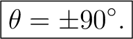$\displaystyle \boxed{ \theta=\pm90^\circ. }$