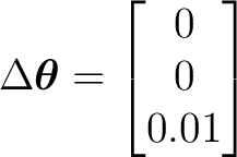 $\displaystyle \Delta\boldsymbol\theta= \begin{bmatrix} 0\\ 0\\ 0.01 \end{bmatrix}$
