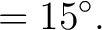 $\displaystyle = 15^\circ.$