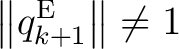 $\displaystyle \left\Vert q_{k+1}^{\mathrm E}\right\Vert \neq1$