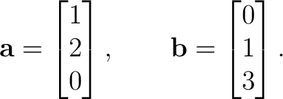 $\displaystyle \mathbf a= \begin{bmatrix} 1\\ 2\\ 0 \end{bmatrix}, \qquad \mathbf b= \begin{bmatrix} 0\\ 1\\ 3 \end{bmatrix}.$
