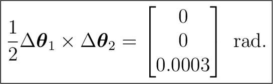 $\displaystyle \boxed{ \frac12 \Delta\boldsymbol\theta_1 \times \Delta\boldsymbol\theta_2 = \begin{bmatrix} 0\\ 0\\ 0.0003 \end{bmatrix}\text{ rad}. }$