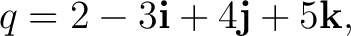 $\displaystyle q=2-3\mathbf i+4\mathbf j+5\mathbf k,$