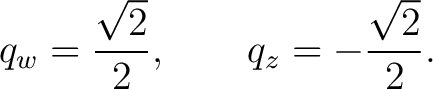 $\displaystyle q_w=\frac{\sqrt2}{2}, \qquad q_z=-\frac{\sqrt2}{2}. $