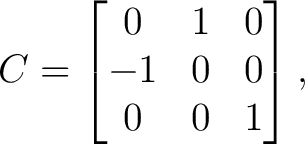 $\displaystyle C= \begin{bmatrix} 0&1&0\ -1&0&0\ 0&0&1 \end{bmatrix}, $