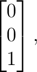 $\displaystyle \begin{bmatrix} 0\\ 0\\ 1 \end{bmatrix}, $