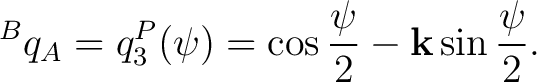 $\displaystyle {}^{B}q_A = q_3^P(\psi) = \cos\frac{\psi}{2} - \mathbf k\sin\frac{\psi}{2}. $