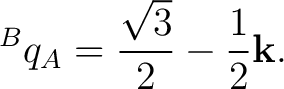 $\displaystyle {}^{B}q_A = \frac{\sqrt3}{2} - \frac12\mathbf k. $