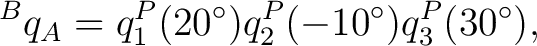 $\displaystyle {}^{B}q_A = q_1^P(20^\circ) q_2^P(-10^\circ) q_3^P(30^\circ), $