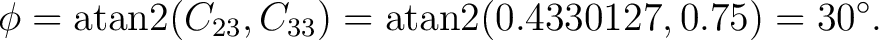 $\displaystyle \phi = \operatorname{atan2}(C_{23},C_{33}) = \operatorname{atan2}(0.4330127,0.75) = 30^\circ. $