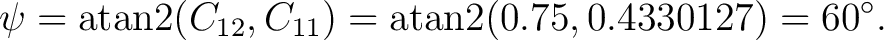 $\displaystyle \psi = \operatorname{atan2}(C_{12},C_{11}) = \operatorname{atan2}(0.75,0.4330127) = 60^\circ. $