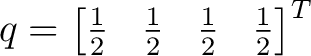 $\displaystyle q= \begin{bmatrix} \frac12& \frac12& \frac12& \frac12 \end{bmatrix}^{T}$