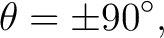 $\displaystyle \theta=\pm90^\circ, $