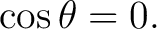 $\displaystyle \cos\theta=0. $