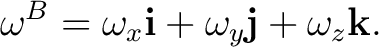 $\displaystyle \omega^B = \omega_x\mathbf i+ \omega_y\mathbf j+ \omega_z\mathbf k. $