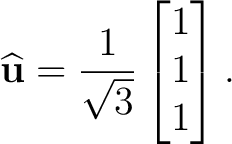 $\displaystyle \widehat{\mathbf u} = \frac{1}{\sqrt3} \begin{bmatrix} 1\\ 1\\ 1 \end{bmatrix}.$