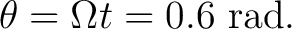 $\displaystyle \theta = \Omega t = 0.6\ \mathrm{rad}. $