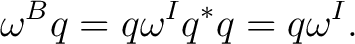 $\displaystyle \omega^Bq = q\omega^Iq^*q = q\omega^I. $