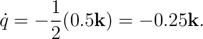 $\displaystyle \dot q = -\frac12(0.5\mathbf k) = -0.25\mathbf k. $