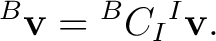 $\displaystyle {}^{B}\mathbf v = {}^{B}C_I{}^{I}\mathbf v. $