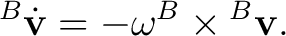 $\displaystyle {}^{B}\dot{\mathbf v} = -\omega^B\times{}^{B}\mathbf v. $