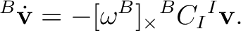 $\displaystyle {}^{B}\dot{\mathbf v} = -[\omega^B]_\times {}^{B}C_I {}^{I}\mathbf v. $