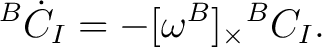 $\displaystyle {}^{B}\dot C_I = -[\omega^B]_\times {}^{B}C_I. $