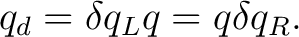 $\displaystyle q_d = \delta q_Lq = q\delta q_R. $