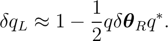 $\displaystyle \delta q_L \approx 1 - \frac12 q\delta\boldsymbol\theta_Rq^*. $