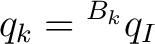 $\displaystyle q_k = {}^{B_k}q_I $