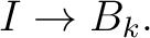 $\displaystyle I\rightarrow B_k. $